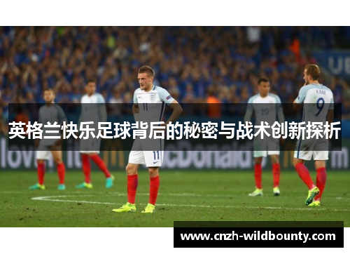 英格兰快乐足球背后的秘密与战术创新探析
