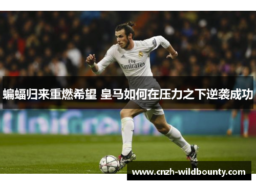 蝙蝠归来重燃希望 皇马如何在压力之下逆袭成功