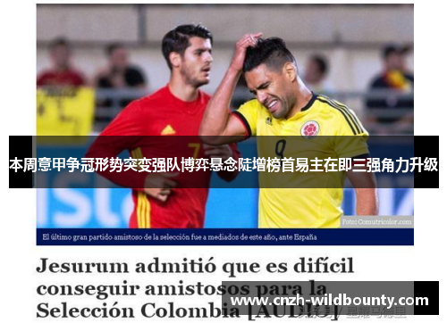 本周意甲争冠形势突变强队博弈悬念陡增榜首易主在即三强角力升级