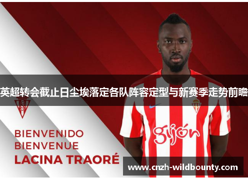 英超转会截止日尘埃落定各队阵容定型与新赛季走势前瞻