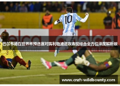 巴尔韦德在世界杯预选赛对阵利物浦进攻表现综合全方位深度解析版