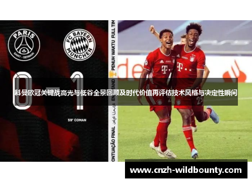 科曼欧冠关键战高光与低谷全景回顾及时代价值再评估技术风格与决定性瞬间