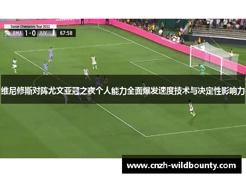 维尼修斯对阵尤文亚冠之夜个人能力全面爆发速度技术与决定性影响力