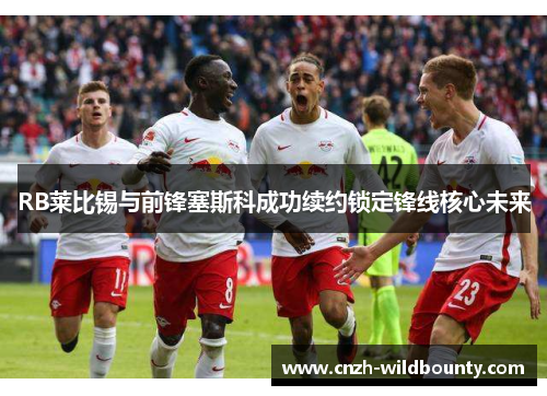 RB莱比锡与前锋塞斯科成功续约锁定锋线核心未来