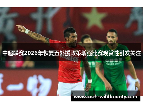中超联赛2026年恢复五外援政策增强比赛观赏性引发关注