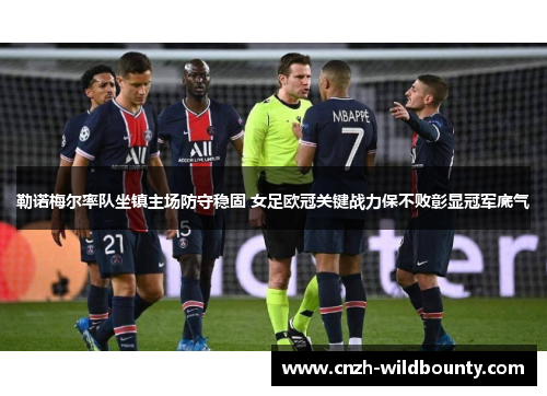 勒诺梅尔率队坐镇主场防守稳固 女足欧冠关键战力保不败彰显冠军底气