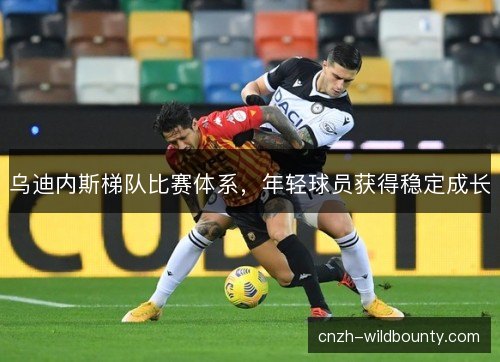 乌迪内斯梯队比赛体系，年轻球员获得稳定成长