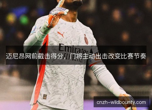 迈尼昂网前截击得分，门将主动出击改变比赛节奏